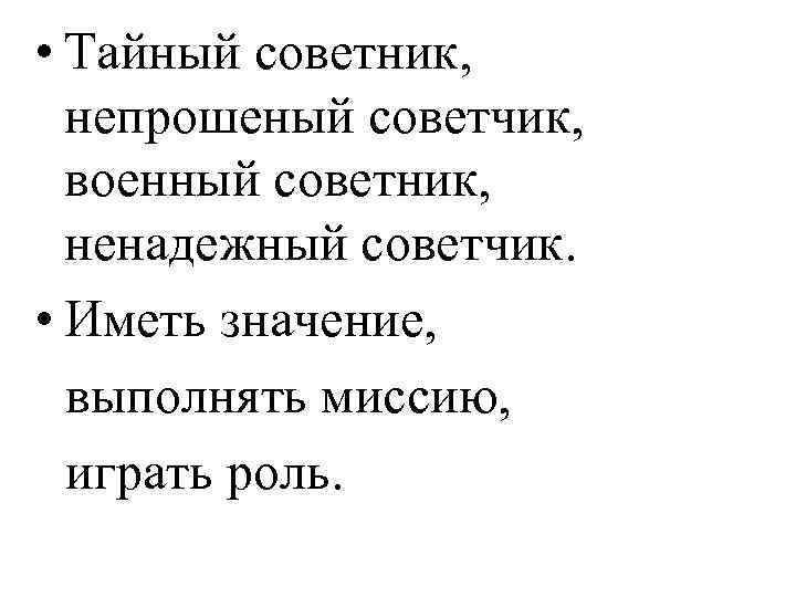  • Тайный советник, непрошеный советчик, военный советник, ненадежный советчик. • Иметь значение, выполнять