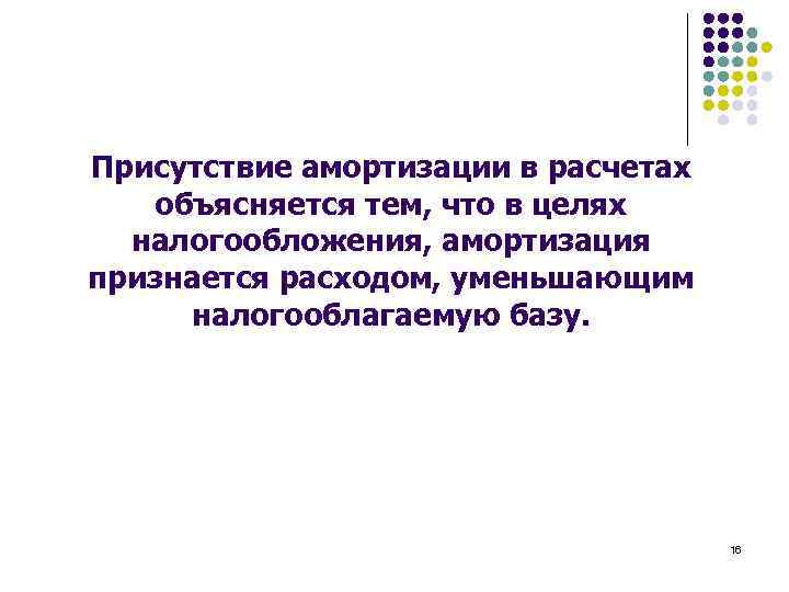 Присутствие амортизации в расчетах объясняется тем, что в целях налогообложения, амортизация признается расходом, уменьшающим