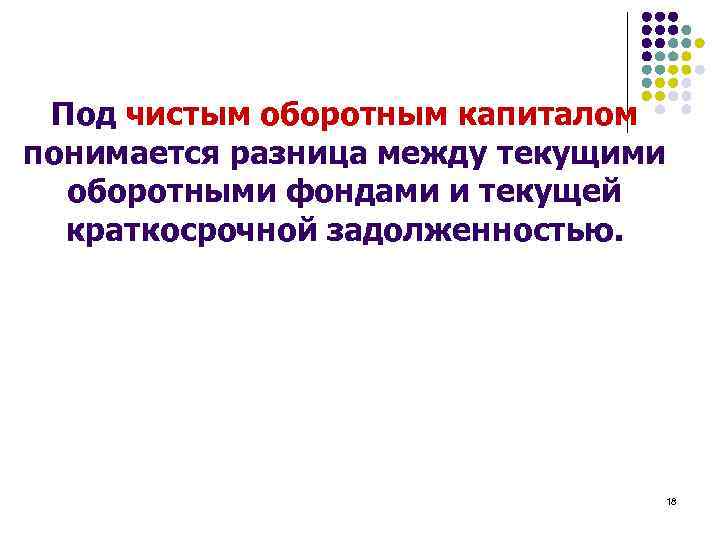 Под чистым оборотным капиталом понимается разница между текущими оборотными фондами и текущей краткосрочной задолженностью.