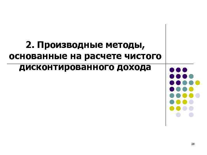 2. Производные методы, основанные на расчете чистого дисконтированного дохода 28 