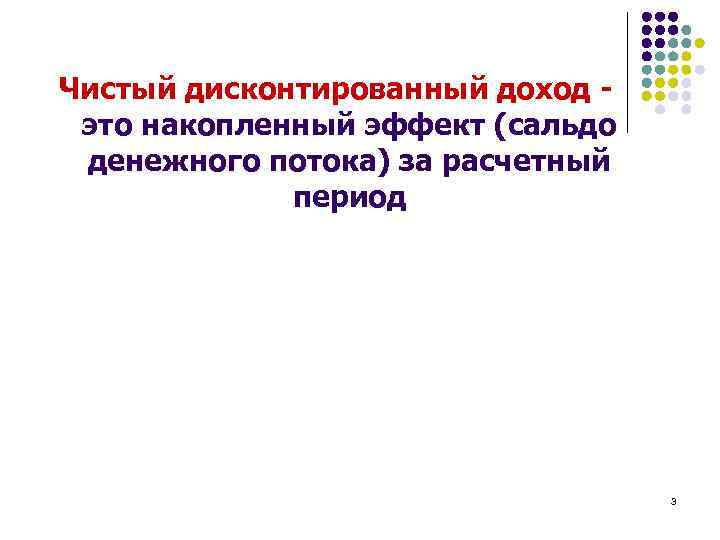 Чистый дисконтированный доход - это накопленный эффект (сальдо денежного потока) за расчетный период 3