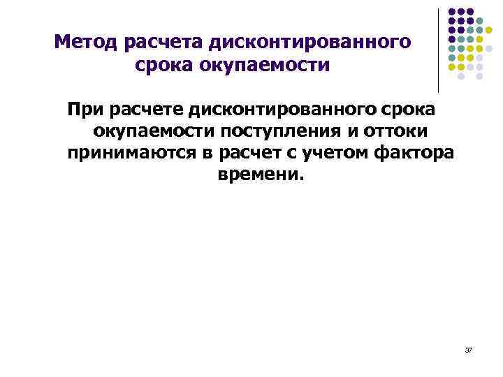 Метод расчета дисконтированного срока окупаемости При расчете дисконтированного срока окупаемости поступления и оттоки принимаются