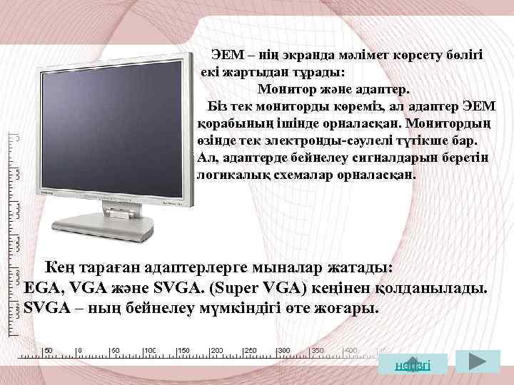 ЭЕМ – нің экранда мәлімет көрсету бөлігі екі жартыдан тұрады: Монитор және адаптер. Біз