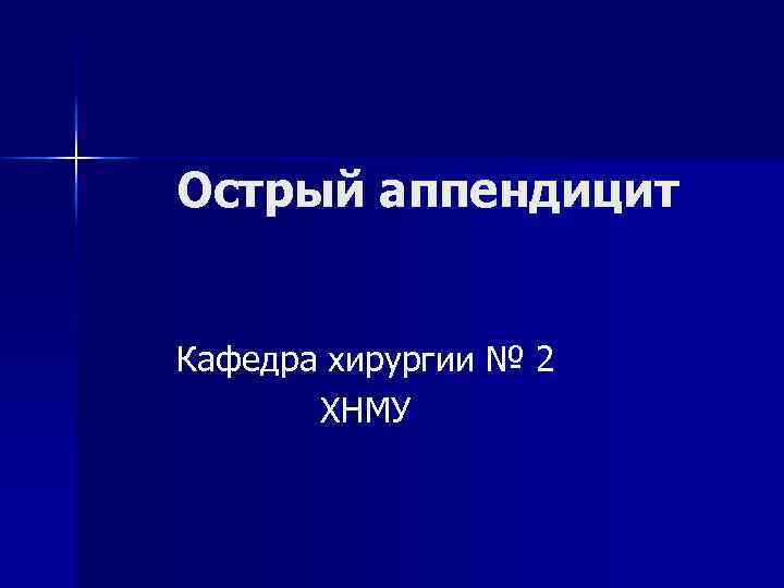 Острый аппендицит Кафедра хирургии № 2 ХНМУ 