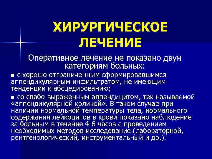 ХИРУРГИЧЕСКОЕ ЛЕЧЕНИЕ Оперативное лечение не показано двум категориям больных: с хорошо отграниченным сформировавшимся аппендикулярным