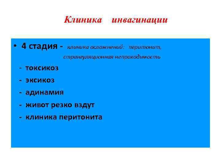 Клиника • 4 стадия - инвагинации клиника осложнений: перитонит, странгуляционная непроходимость - токсикоз эксикоз