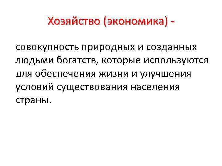 Хозяйство (экономика) совокупность природных и созданных людьми богатств, которые используются для обеспечения жизни и