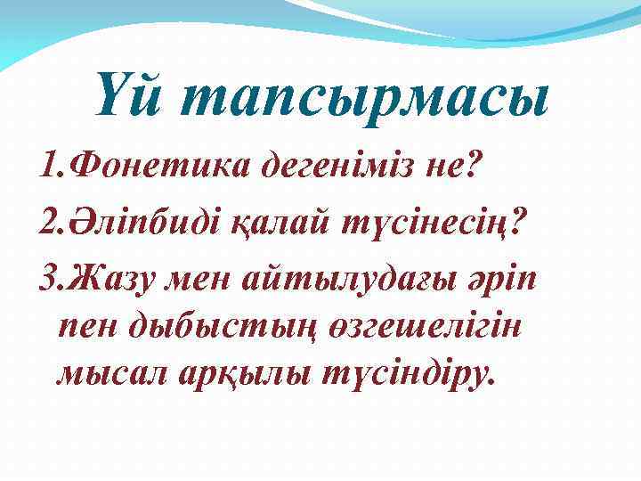 Үй тапсырмасы 1. Фонетика дегеніміз не? 2. Әліпбиді қалай түсінесің? 3. Жазу мен айтылудағы