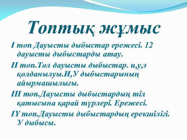 Топтық жұмыс І топ Дауысты дыбыстар ережесі. 12 дауысты дыбыстарды атау. ІІ топ. Төл