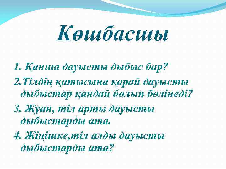 Көшбасшы 1. Қанша дауысты дыбыс бар? 2. Тілдің қатысына қарай дауысты дыбыстар қандай болып