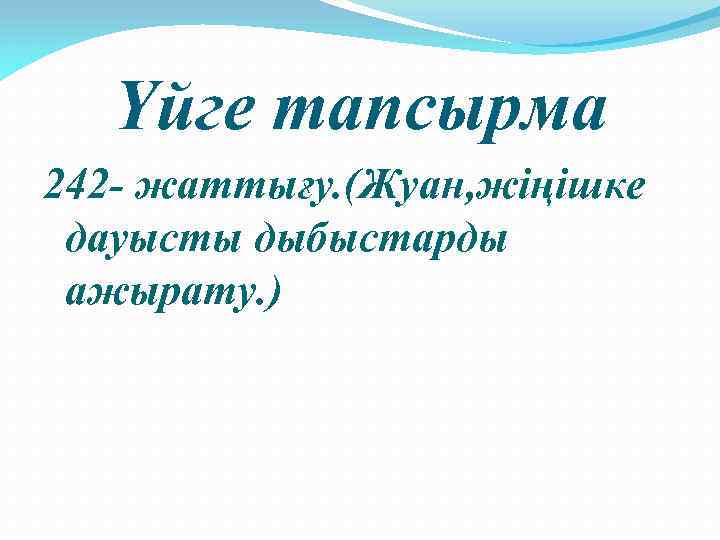 Үйге тапсырма 242 - жаттығу. (Жуан, жіңішке дауысты дыбыстарды ажырату. ) 