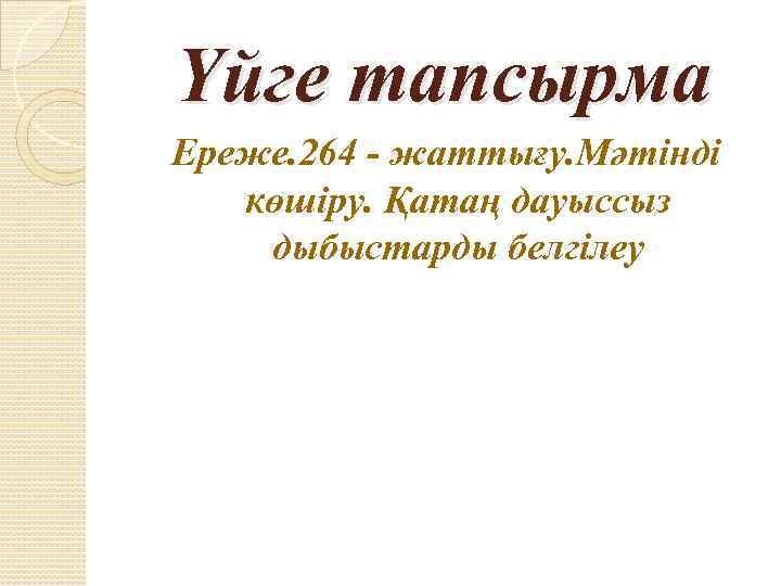 Үйге тапсырма Ереже. 264 - жаттығу. Мәтінді көшіру. Қатаң дауыссыз дыбыстарды белгілеу 