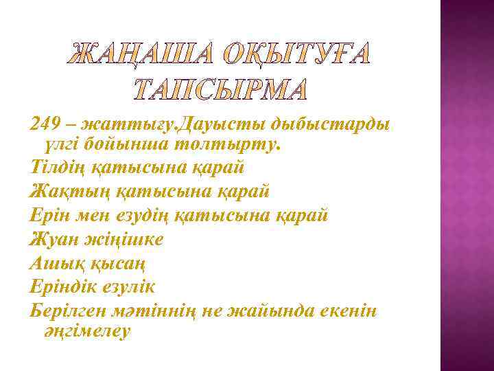 249 – жаттығу. Дауысты дыбыстарды үлгі бойынша толтырту. Тілдің қатысына қарай Жақтың қатысына қарай