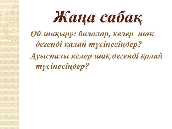 Жаңа сабақ Ой шақыру: балалар, келер шақ дегенді қалай түсінесіңдер? Ауыспалы келер шақ дегенді