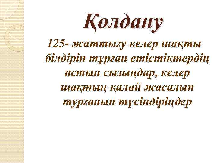 Қолдану 125 - жаттығу келер шақты білдіріп тұрған етістіктердің астын сызыңдар, келер шақтың қалай