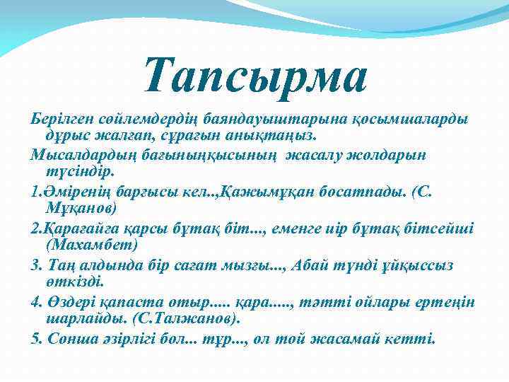 Тапсырма Берілген сөйлемдердің баяндауыштарына қосымшаларды дұрыс жалғап, сұрағын анықтаңыз. Мысалдардың бағыныңқысының жасалу жолдарын түсіндір.