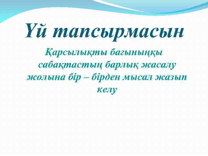Үй тапсырмасын Қарсылықты бағыныңқы сабақтастың барлық жасалу жолына бір – бірден мысал жазып келу
