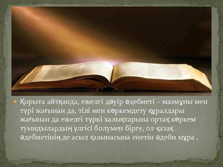  Қорыта айтқанда, ежелгі дәуір әдебиеті – мазмұны мен түрі жағынан да, тілі мен