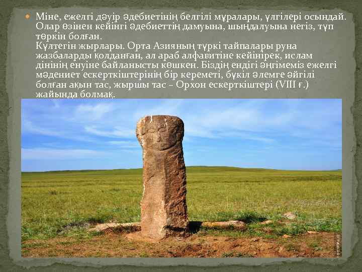  Міне, ежелгі дәуір әдебиетінің белгілі мұралары, үлгілері осындай. Олар өзінен кейінгі әдебиеттің дамуына,