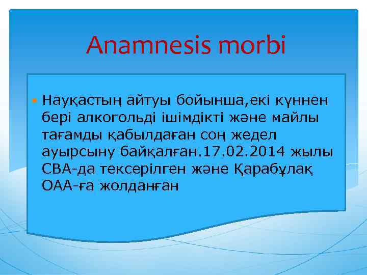 Anamnesis morbi Науқастың айтуы бойынша, екі күннен бері алкогольді ішімдікті және майлы тағамды қабылдаған