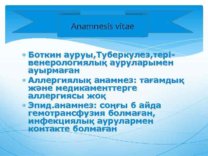 Anamnesis vitae Боткин ауруы, Туберкулез, терівенерологиялық ауруларымен ауырмаған Аллергиялық анамнез: тағамдық және медикаменттерге аллергиясы