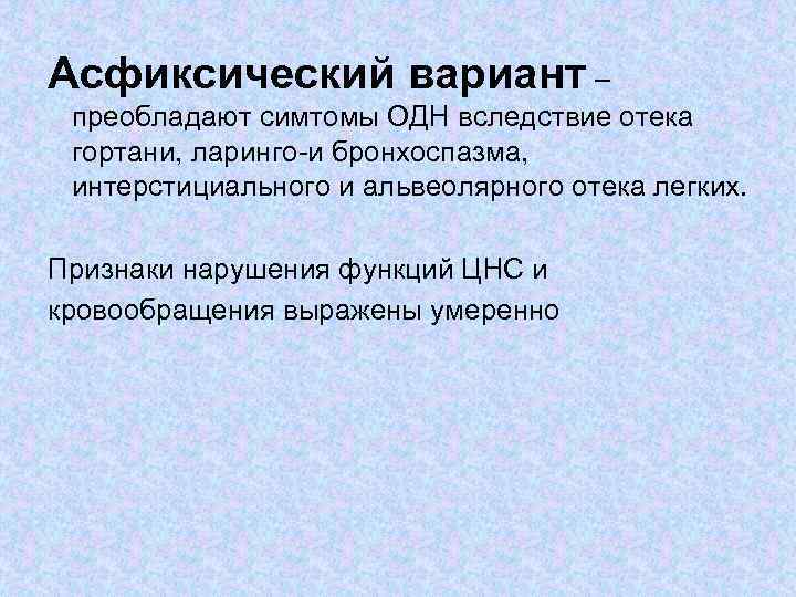 Асфиксический вариант – преобладают симтомы ОДН вследствие отека гортани, ларинго-и бронхоспазма, интерстициального и альвеолярного