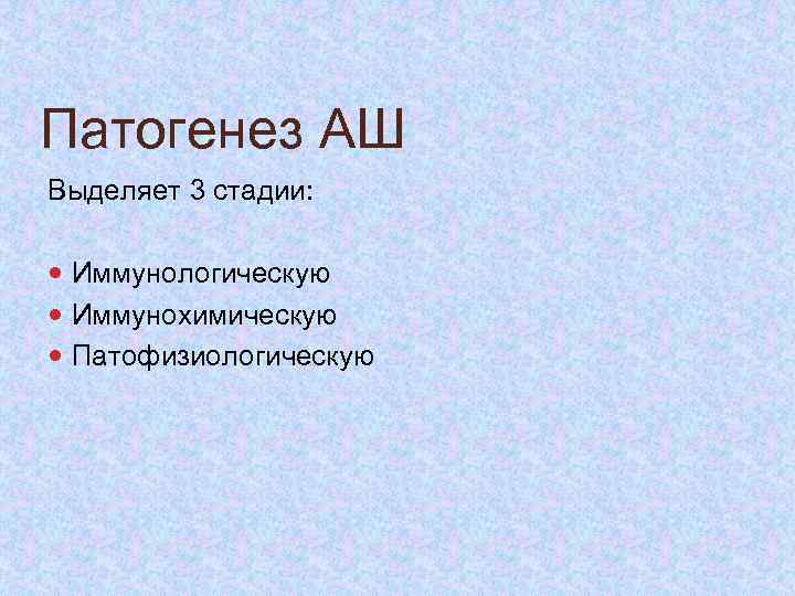 Патогенез АШ Выделяет 3 стадии: Иммунологическую Иммунохимическую Патофизиологическую 
