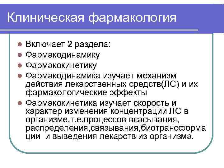 Клиническая фармакология Включает 2 раздела: Фармакодинамику Фармакокинетику Фармакодинамика изучает механизм действия лекарственных средств(ЛС) и