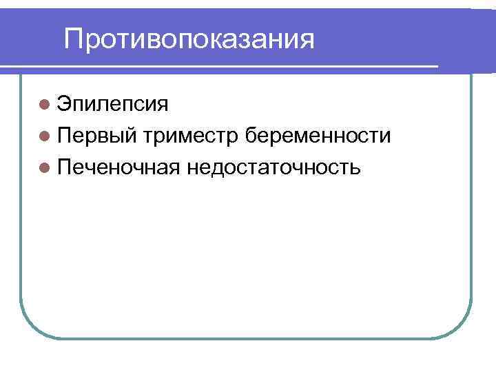 Противопоказания l Эпилепсия l Первый триместр беременности l Печеночная недостаточность 