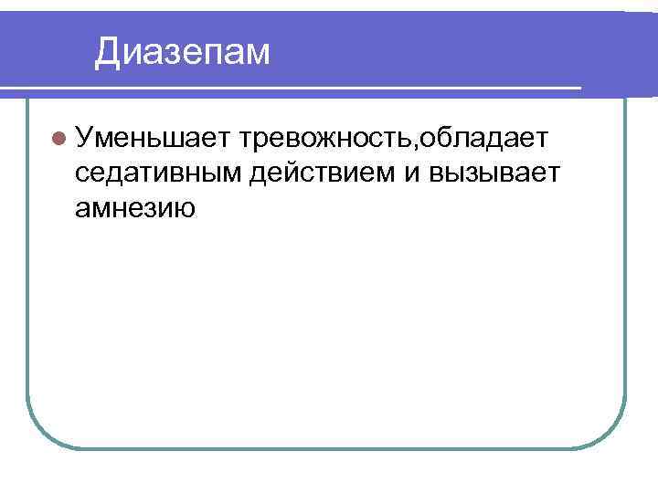 Диазепам l Уменьшает тревожность, обладает седативным действием и вызывает амнезию 