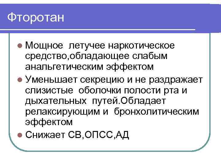 Фторотан l Мощное летучее наркотическое средство, обладающее слабым анальгетическим эффектом l Уменьшает секрецию и