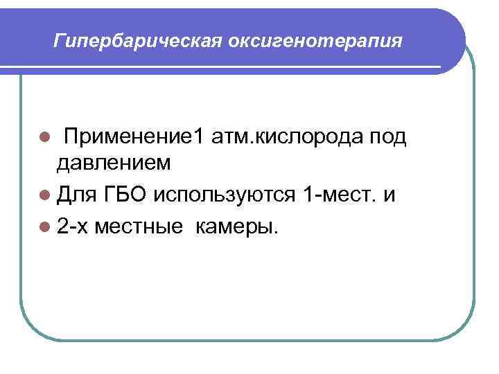 Гипербарическая оксигенотерапия Применение 1 атм. кислорода под давлением l Для ГБО используются 1 мест.