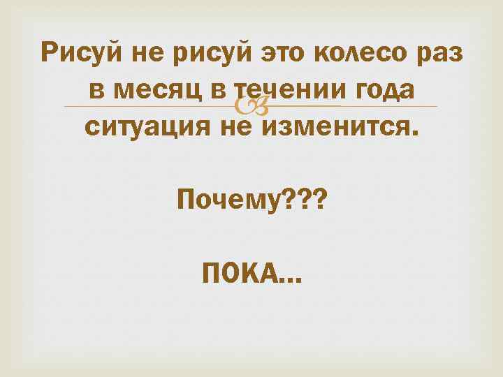 Рисуй не рисуй это колесо раз в месяц в течении года ситуация не изменится.