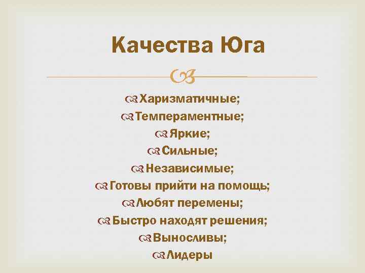 Качества Юга Харизматичные; Темпераментные; Яркие; Сильные; Независимые; Готовы прийти на помощь; Любят перемены; Быстро