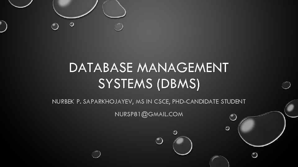 DATABASE MANAGEMENT SYSTEMS (DBMS) NURBEK P. SAPARKHOJAYEV, MS IN CSCE, PHD-CANDIDATE STUDENT NURSP 81@GMAIL.