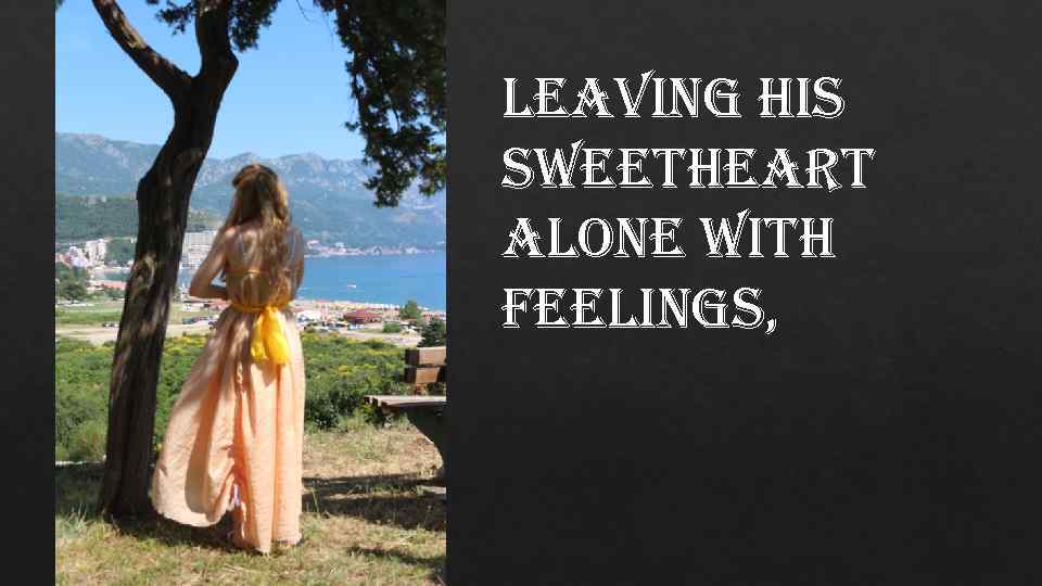leaving his sweetheart alone with feelings, 