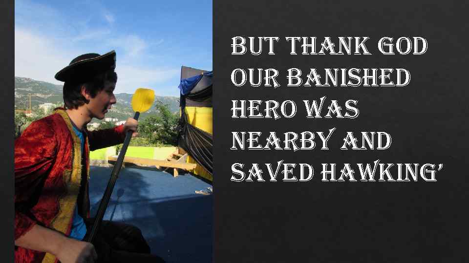 but thank god our banished hero was nearby and saved hawking’ 