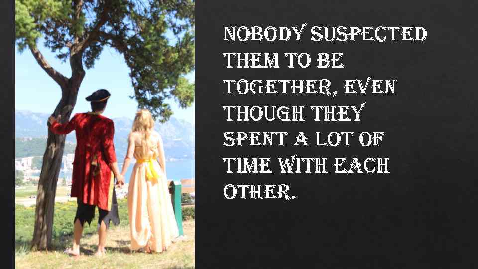 nobody suspected them to be together, even though they spent a lot of time