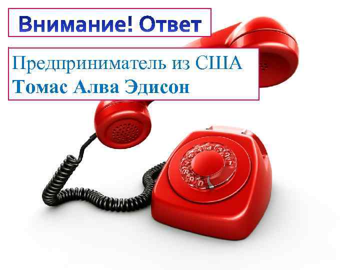 Предприниматель из США Томас Алва Эдисон 