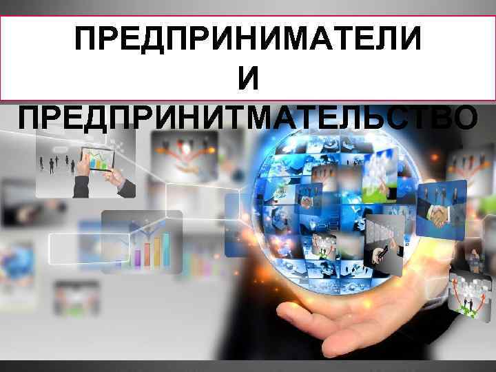ПРЕДПРИНИМАТЕЛИ И ПРЕДПРИНИТМАТЕЛЬСТВО 