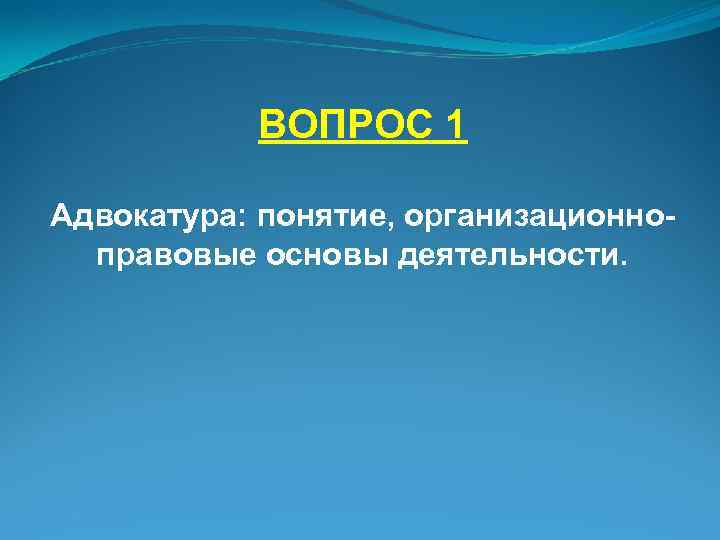 ВОПРОС 1 Адвокатура: понятие, организационноправовые основы деятельности. 