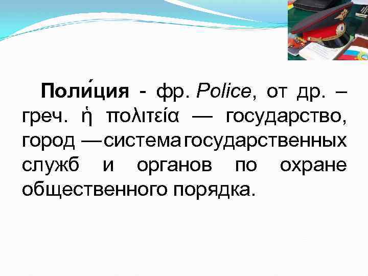 Поли ция - фр. Police, от др. – греч. ἡ πολιτεία — государство, город