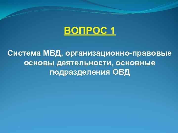 ВОПРОС 1 Система МВД, организационно-правовые основы деятельности, основные подразделения ОВД 