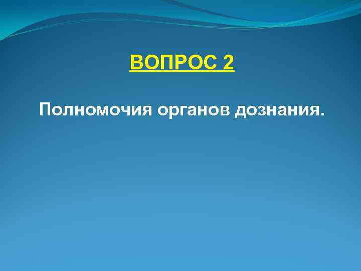 ВОПРОС 2 Полномочия органов дознания. 