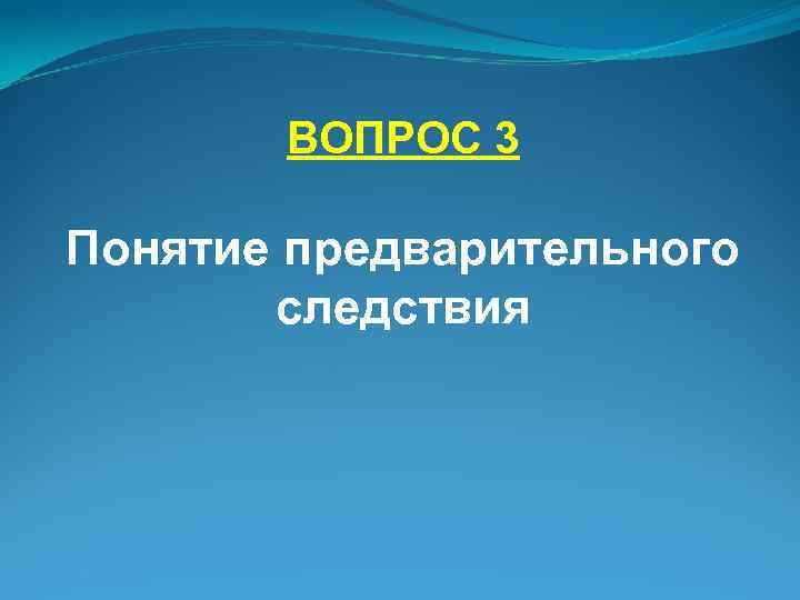 ВОПРОС 3 Понятие предварительного следствия 