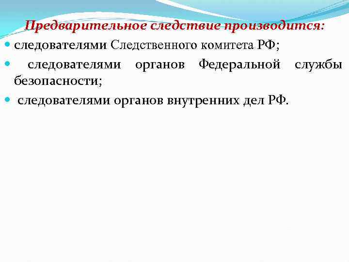 Предварительное следствие производится: следователями Следственного комитета РФ; следователями органов Федеральной службы безопасности; следователями органов