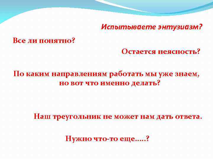 Испытываете энтузиазм? Все ли понятно? Остается неясность? По каким направлениям работать мы уже знаем,