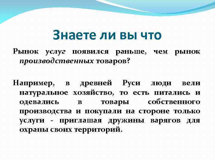 Знаете ли вы что Рынок услуг появился раньше, чем рынок производственных товаров? Например, в