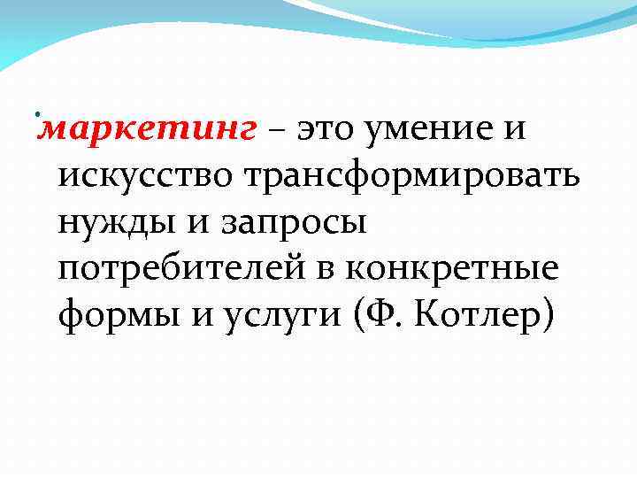 . маркетинг – это умение и искусство трансформировать нужды и запросы потребителей в конкретные