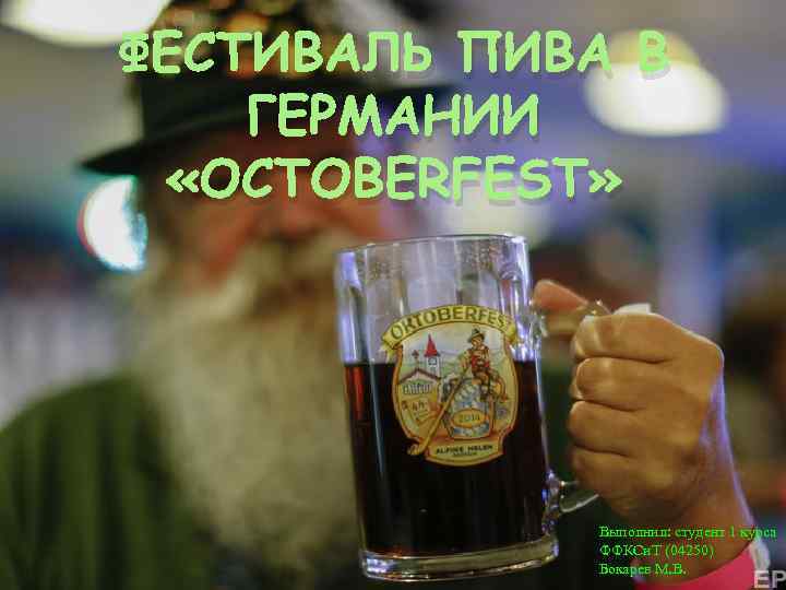 ФЕСТИВАЛЬ ПИВА В ГЕРМАНИИ «OCTOBERFEST» Выполнил: студент 1 курса ФФКСи. Т (04250) Бокарев М.